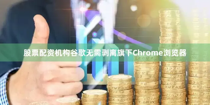 股票配资机构谷歌无需剥离旗下Chrome浏览器