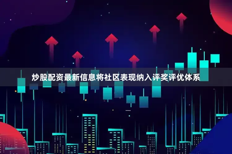 炒股配资最新信息将社区表现纳入评奖评优体系