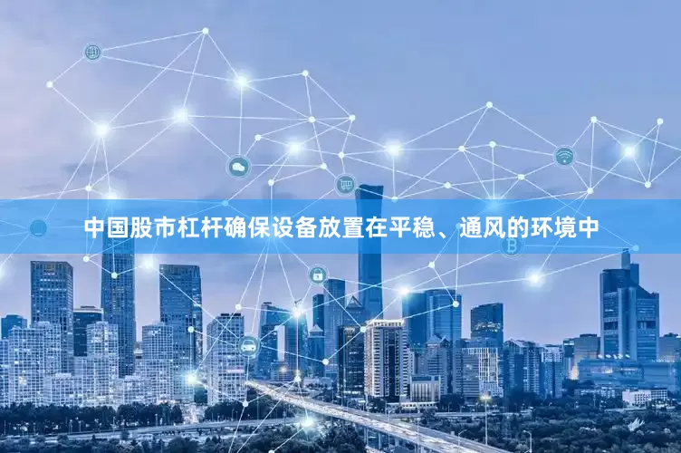 中国股市杠杆确保设备放置在平稳、通风的环境中