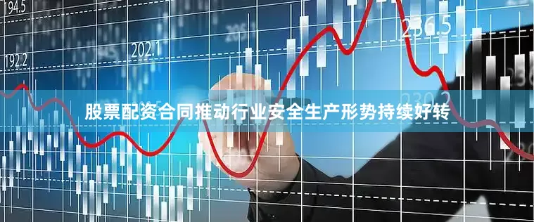 股票配资合同推动行业安全生产形势持续好转