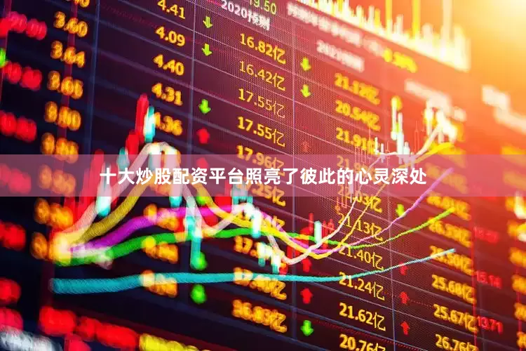 十大炒股配资平台照亮了彼此的心灵深处