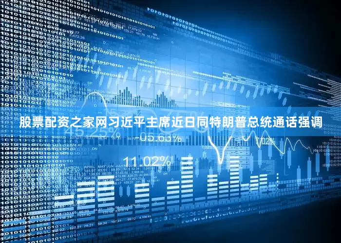 股票配资之家网习近平主席近日同特朗普总统通话强调