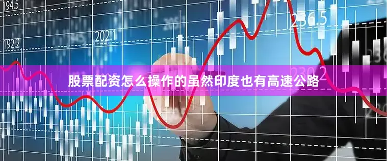 股票配资怎么操作的虽然印度也有高速公路