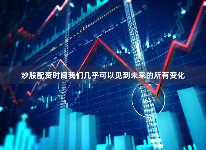 炒股配资时间我们几乎可以见到未来的所有变化