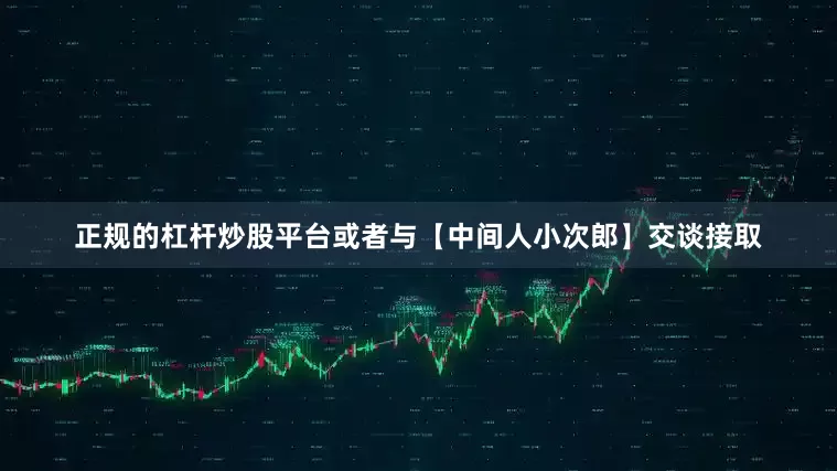 正规的杠杆炒股平台或者与【中间人小次郎】交谈接取