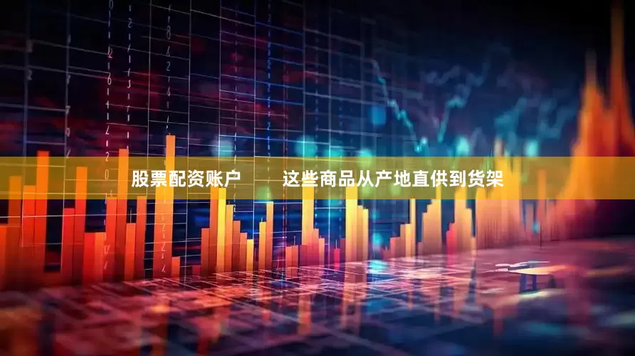 股票配资账户        这些商品从产地直供到货架