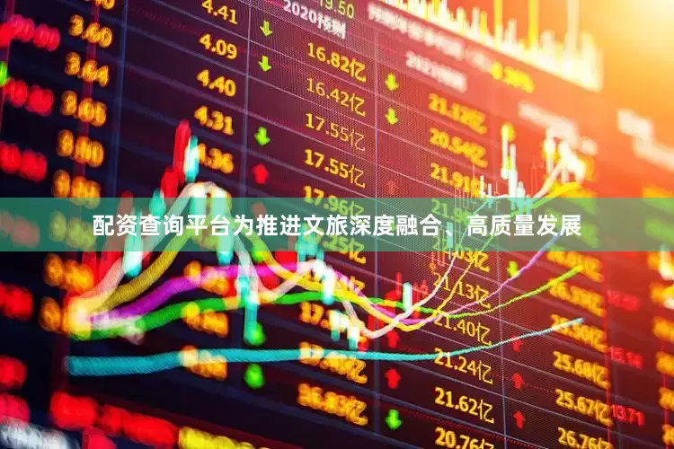 配资查询平台为推进文旅深度融合、高质量发展