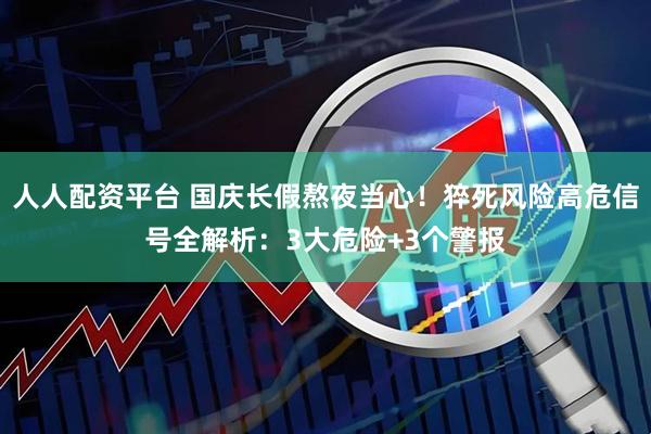 人人配资平台 国庆长假熬夜当心！猝死风险高危信号全解析：3大危险+3个警报