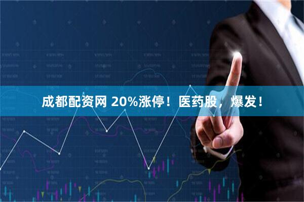 成都配资网 20%涨停！医药股，爆发！
