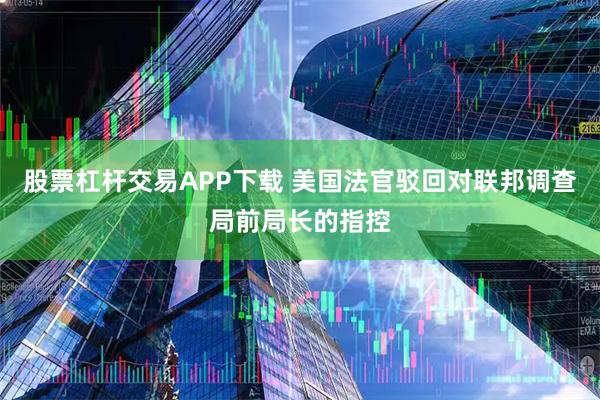 股票杠杆交易APP下载 美国法官驳回对联邦调查局前局长的指控