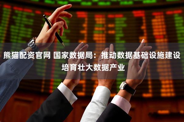 熊猫配资官网 国家数据局：推动数据基础设施建设 培育壮大数据产业