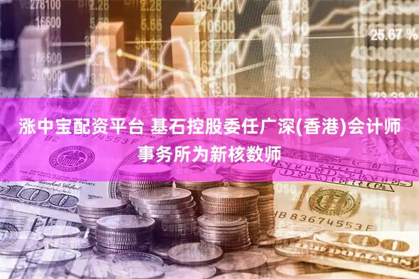 涨中宝配资平台 基石控股委任广深(香港)会计师事务所为新核数师