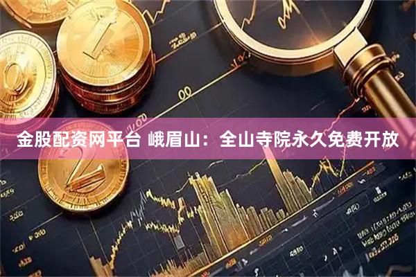 金股配资网平台 峨眉山：全山寺院永久免费开放