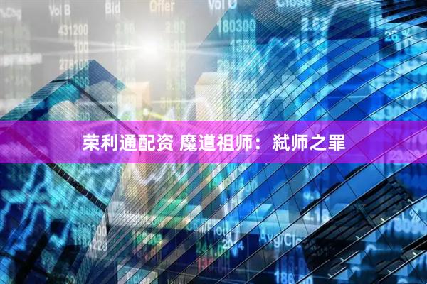 荣利通配资 魔道祖师：弑师之罪