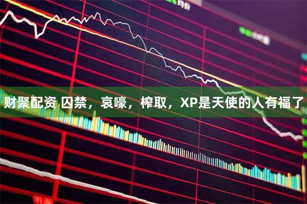 财聚配资 囚禁，哀嚎，榨取，XP是天使的人有福了