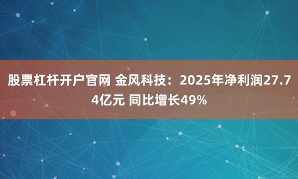 股票杠杆开户官网 金风科技：2025年净利润27.74亿元 同比增长49%