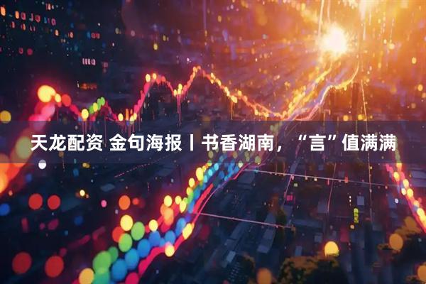 天龙配资 金句海报丨书香湖南，“言”值满满