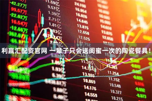 利赢汇配资官网 一辈子只会送闺蜜一次的陶瓷餐具！